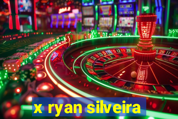 x ryan silveira